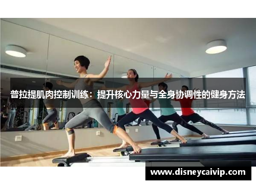 普拉提肌肉控制训练：提升核心力量与全身协调性的健身方法